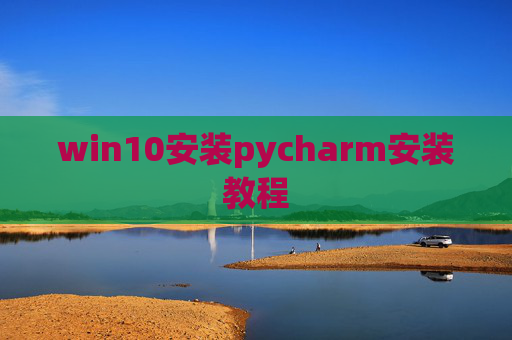 win10安装pycharm安装教程 win10安装pycharm安装教程